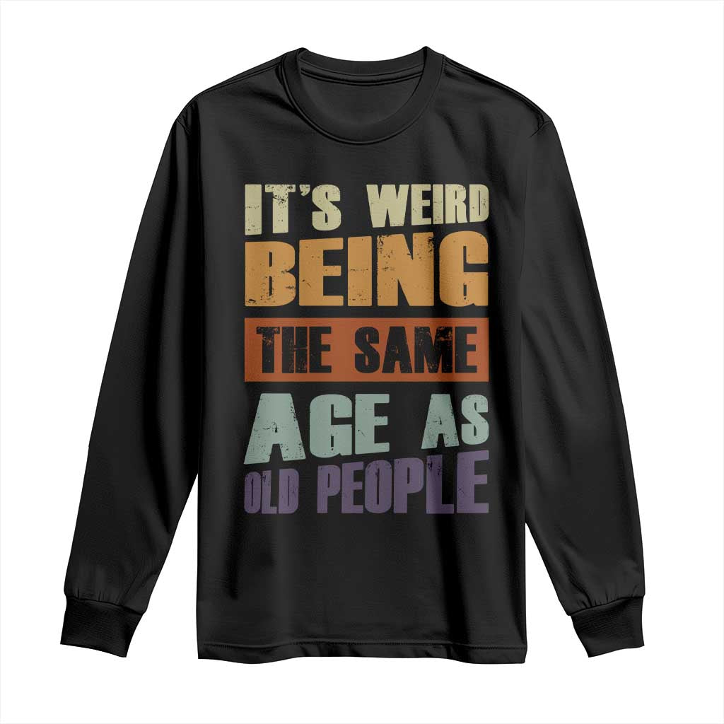 Funny It's Weird Being The Same Age As Old People Long Sleeve Shirt Retro Sarcastic Text TS11 Black Print Your Wear