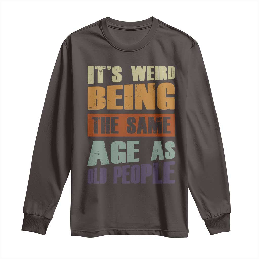 Funny It's Weird Being The Same Age As Old People Long Sleeve Shirt Retro Sarcastic Text TS11 Dark Chocolate Print Your Wear