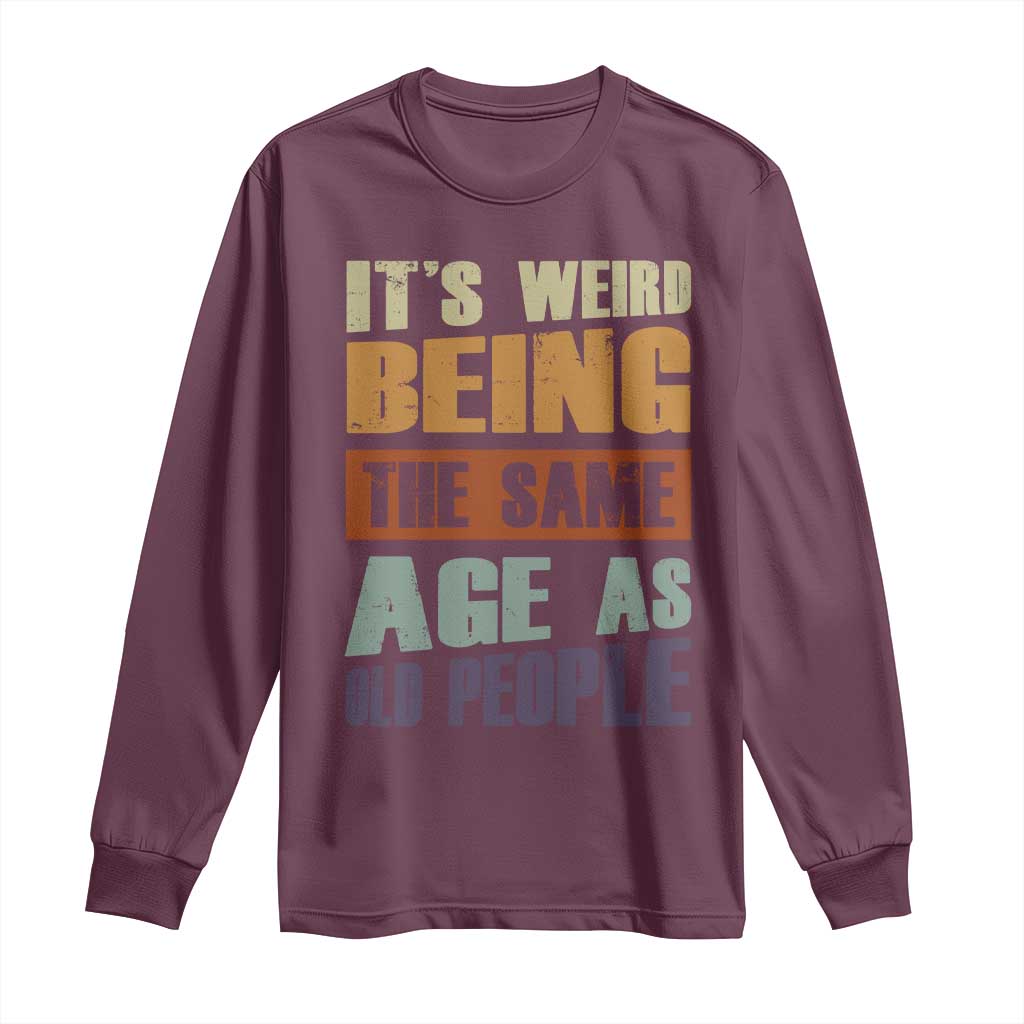 Funny It's Weird Being The Same Age As Old People Long Sleeve Shirt Retro Sarcastic Text TS11 Maroon Print Your Wear