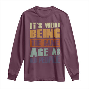 Funny It's Weird Being The Same Age As Old People Long Sleeve Shirt Retro Sarcastic Text TS11 Maroon Print Your Wear