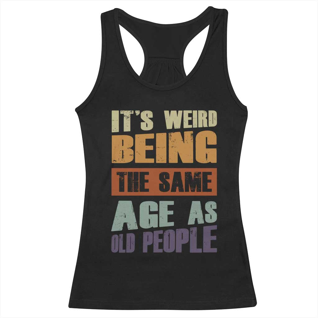 Funny It's Weird Being The Same Age As Old People Racerback Tank Top Retro Sarcastic Text TS11 Black Print Your Wear