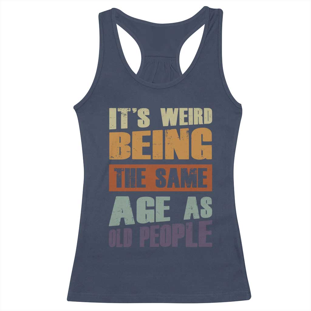 Funny It's Weird Being The Same Age As Old People Racerback Tank Top Retro Sarcastic Text TS11 Navy Print Your Wear