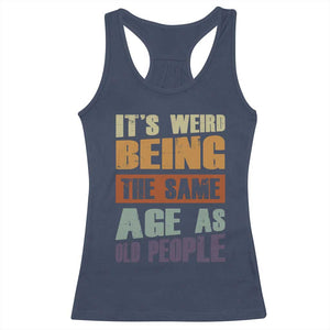 Funny It's Weird Being The Same Age As Old People Racerback Tank Top Retro Sarcastic Text TS11 Navy Print Your Wear