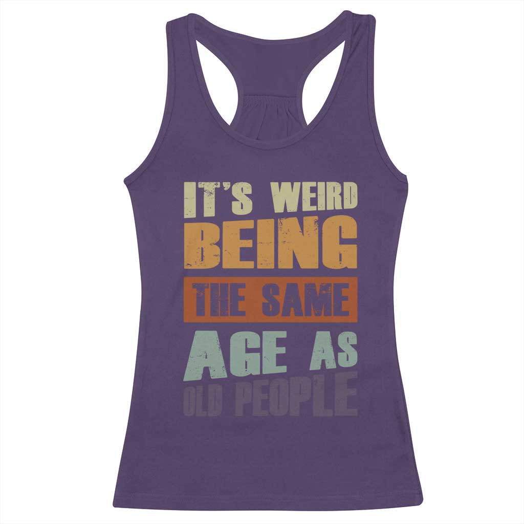 Funny It's Weird Being The Same Age As Old People Racerback Tank Top Retro Sarcastic Text TS11 Purple Print Your Wear