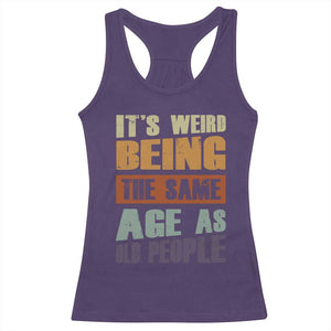 Funny It's Weird Being The Same Age As Old People Racerback Tank Top Retro Sarcastic Text TS11 Purple Print Your Wear