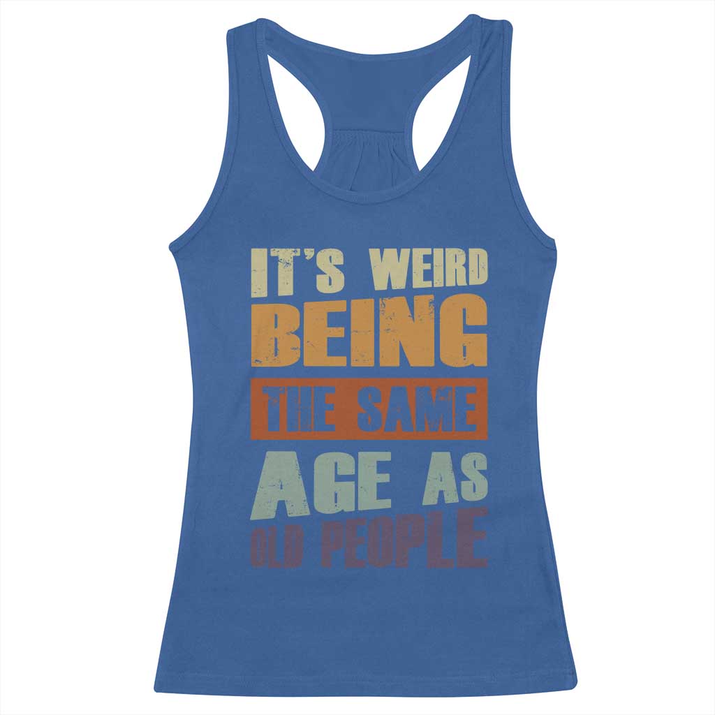 Funny It's Weird Being The Same Age As Old People Racerback Tank Top Retro Sarcastic Text TS11 Royal Blue Print Your Wear