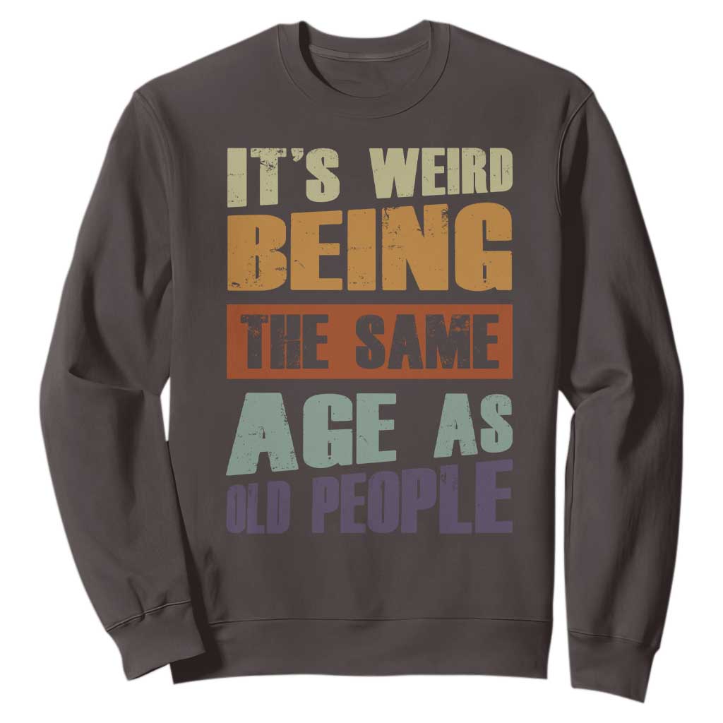 Funny It's Weird Being The Same Age As Old People Sweatshirt Retro Sarcastic Text TS11 Dark Chocolate Print Your Wear