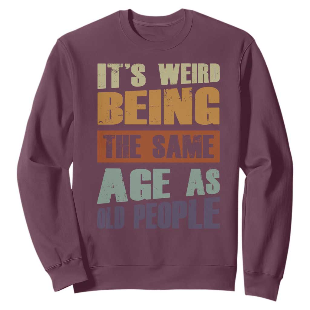 Funny It's Weird Being The Same Age As Old People Sweatshirt Retro Sarcastic Text TS11 Maroon Print Your Wear