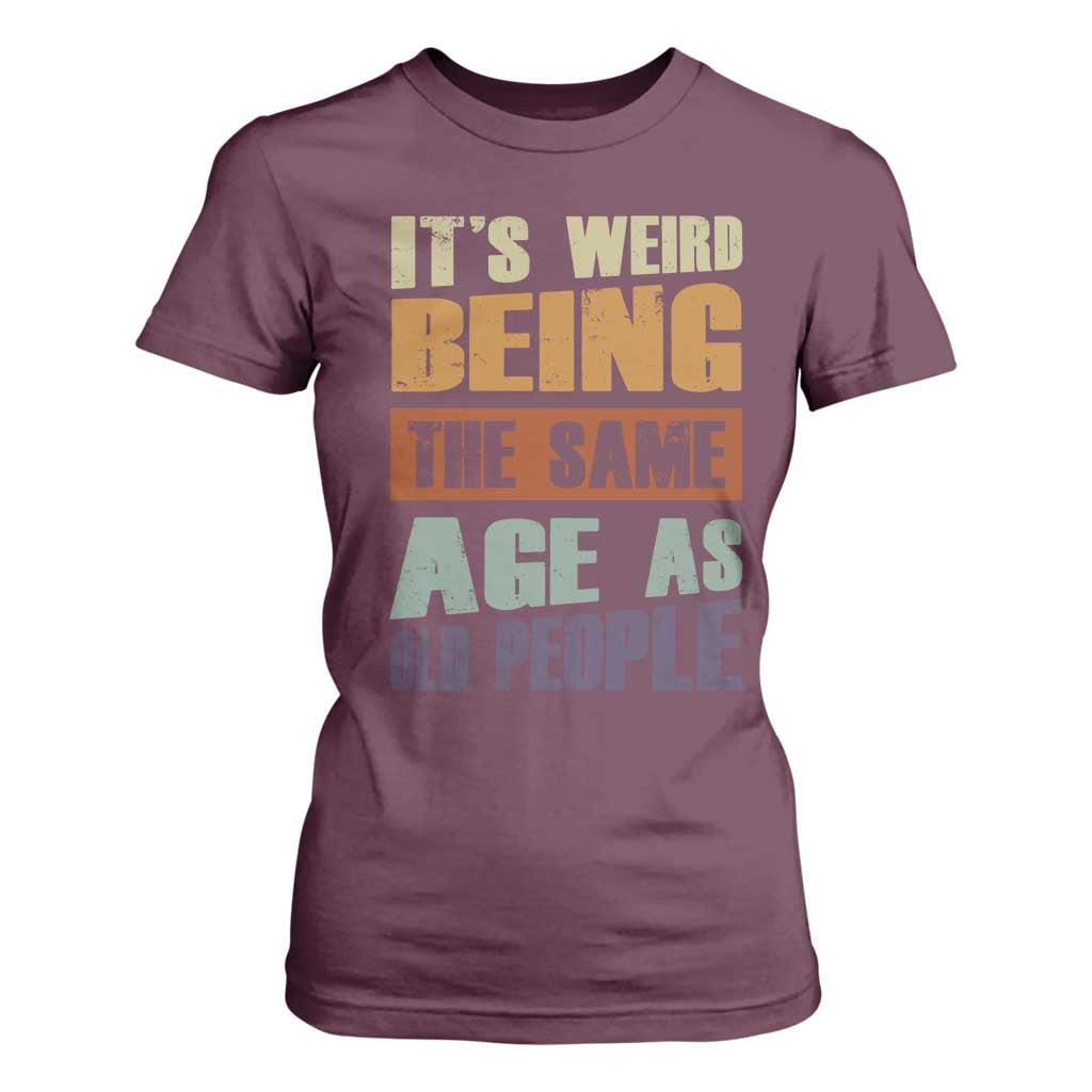 Funny It's Weird Being The Same Age As Old People T Shirt For Women Retro Sarcastic Text TS11 Maroon Print Your Wear