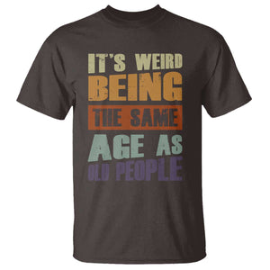 Funny It's Weird Being The Same Age As Old People T Shirt Retro Sarcastic Text TS11 Dark Chocolate Print Your Wear