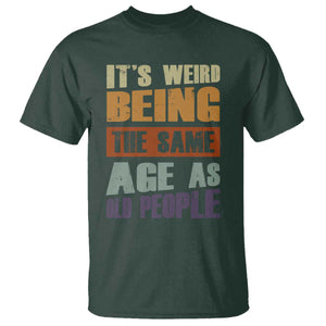 Funny It's Weird Being The Same Age As Old People T Shirt Retro Sarcastic Text TS11 Dark Forest Green Print Your Wear