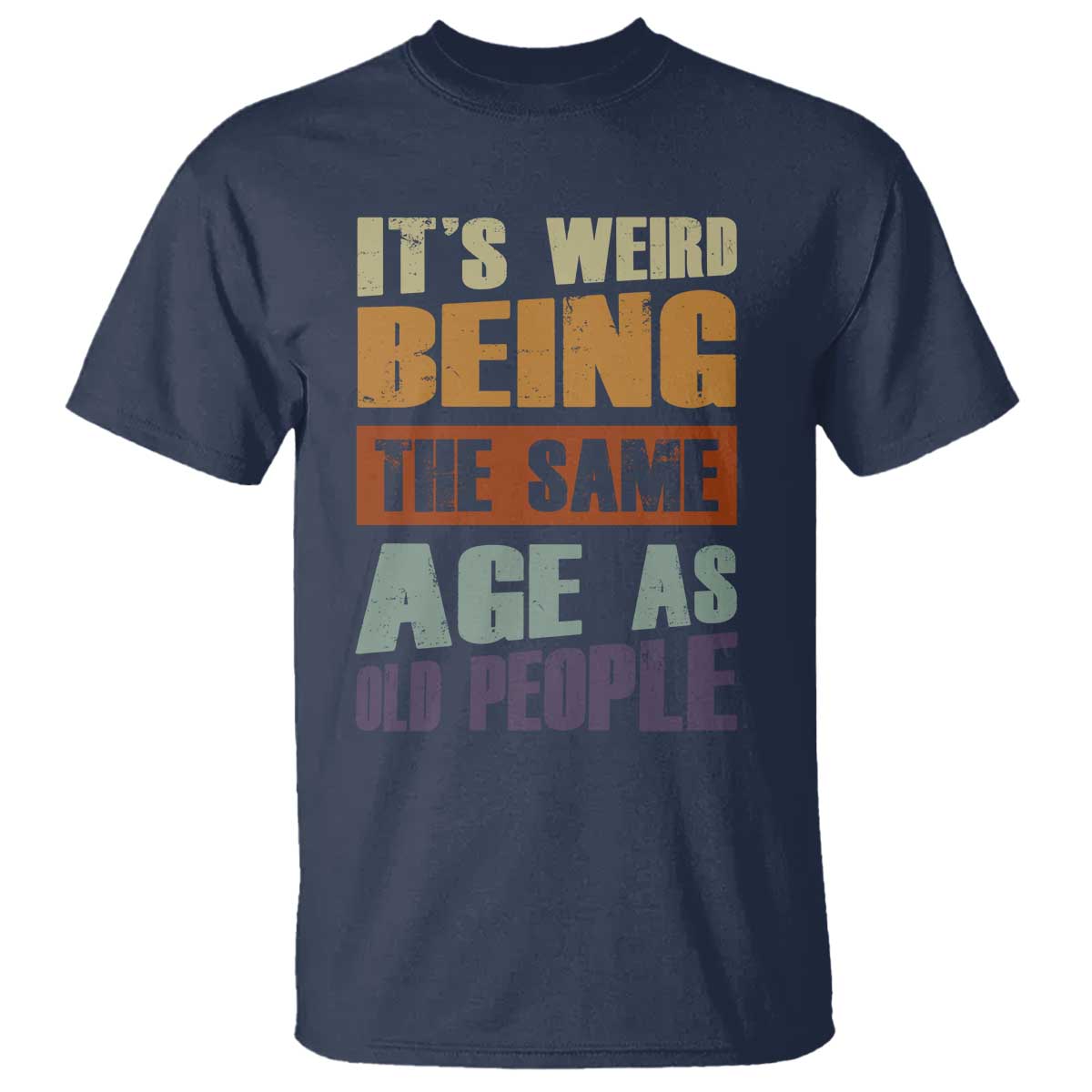 Funny It's Weird Being The Same Age As Old People T Shirt Retro Sarcastic Text TS11 Navy Print Your Wear