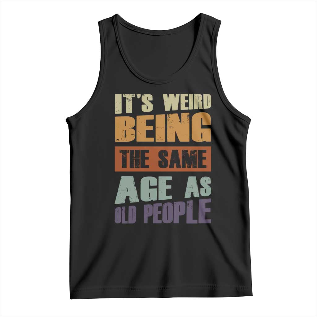 Funny It's Weird Being The Same Age As Old People Tank Top Retro Sarcastic Text TS11 Black Print Your Wear