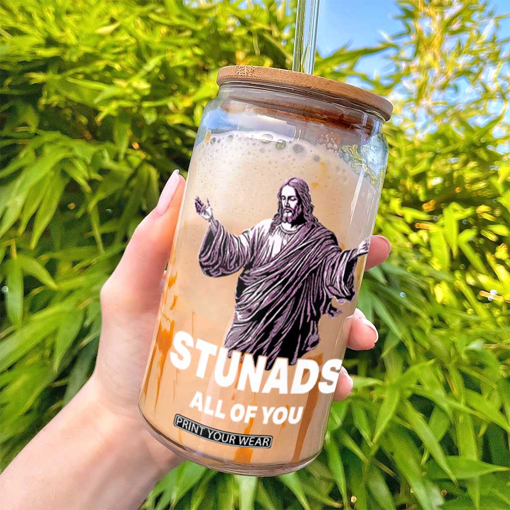 Funny Jesus Glass Can Stunads All Of You TS02 Print Your Wear