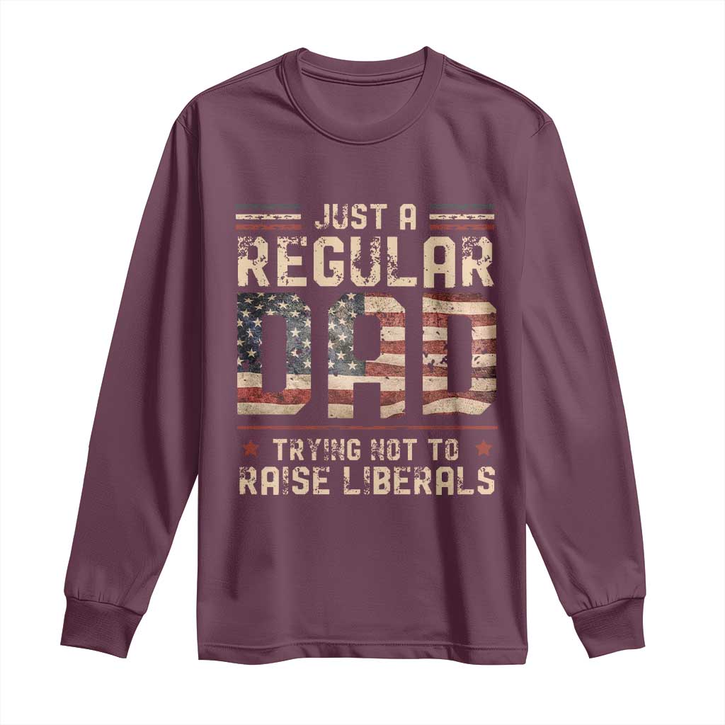 Funny Just A Regular Dad Trying Not To Raise Liberals Long Sleeve Shirt Fathers Day TS11 Maroon Print Your Wear