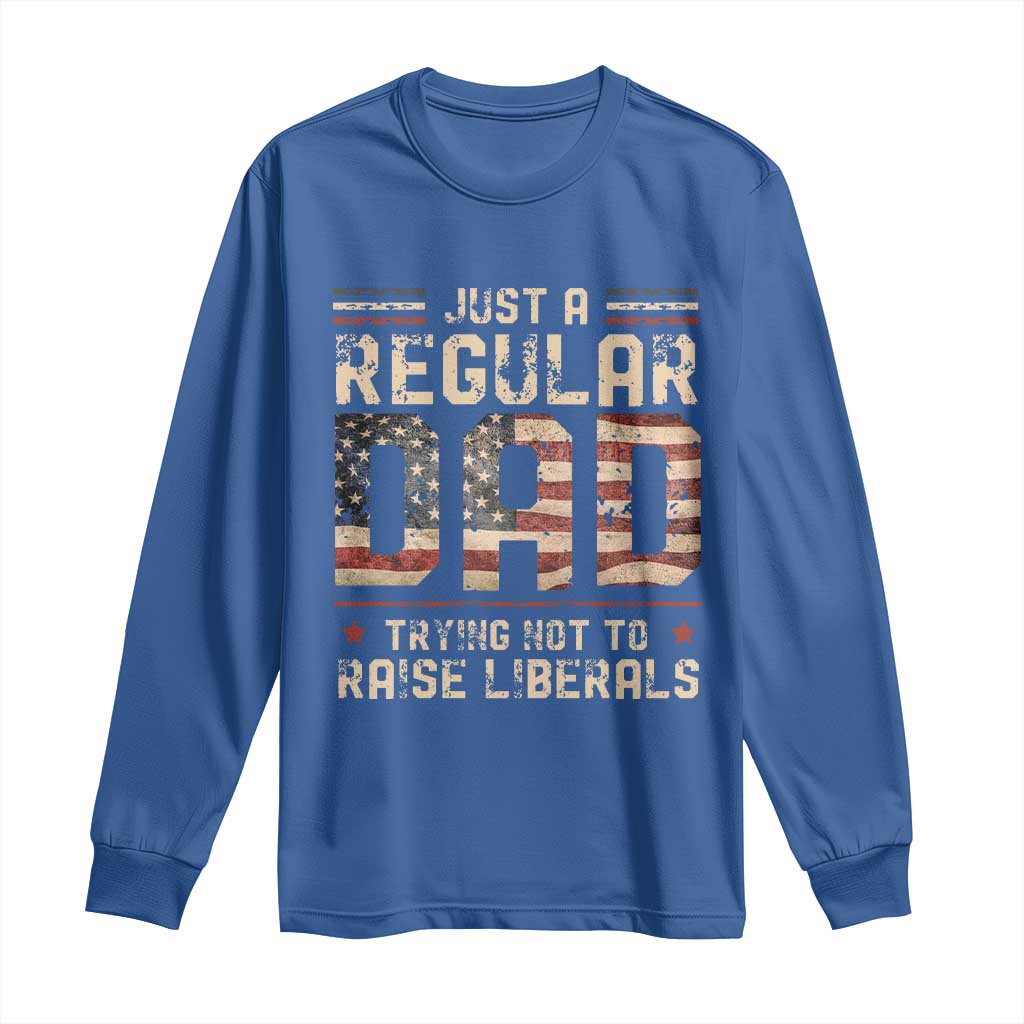 Funny Just A Regular Dad Trying Not To Raise Liberals Long Sleeve Shirt Fathers Day TS11 Royal Blue Print Your Wear