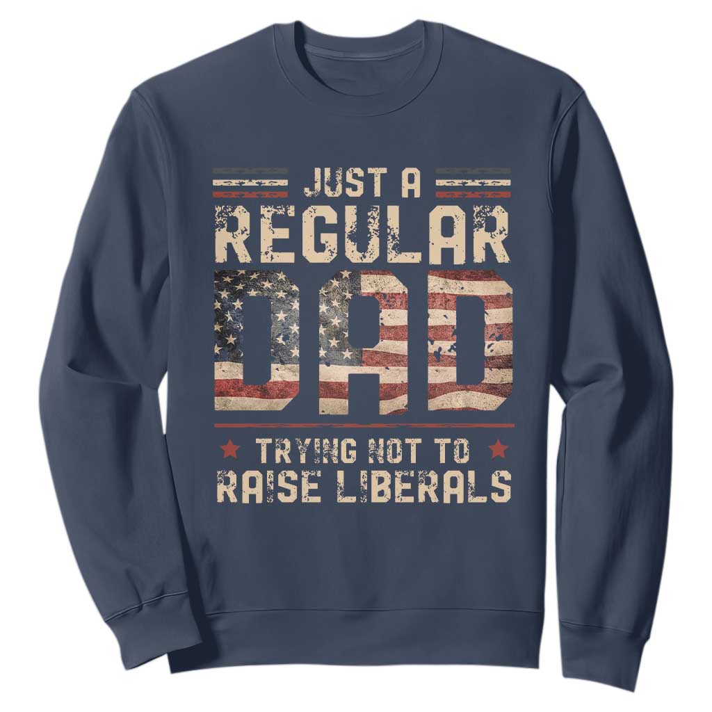 Funny Just A Regular Dad Trying Not To Raise Liberals Sweatshirt Fathers Day TS11 Navy Print Your Wear