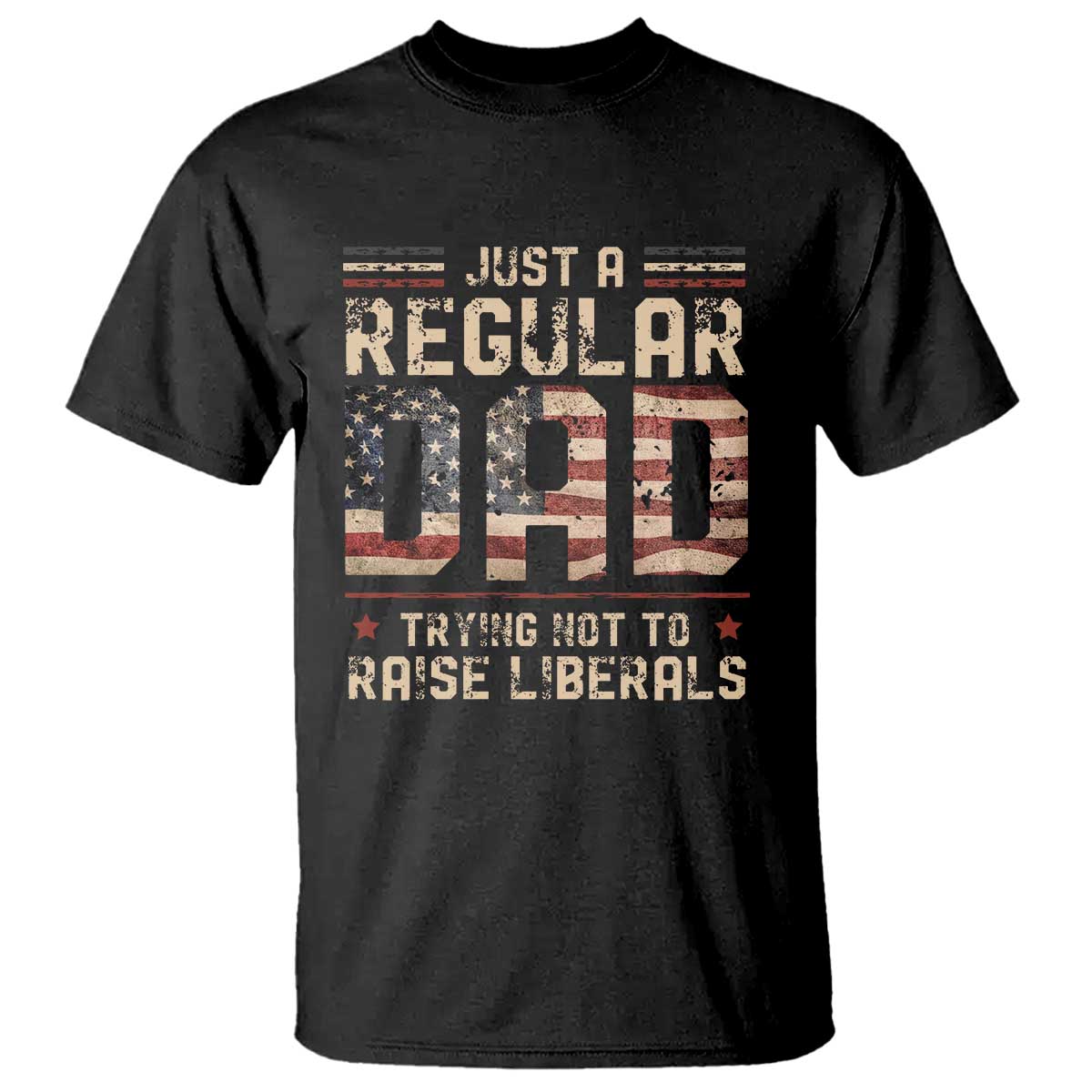 Funny Just A Regular Dad Trying Not To Raise Liberals T Shirt Fathers Day TS11 Black Print Your Wear