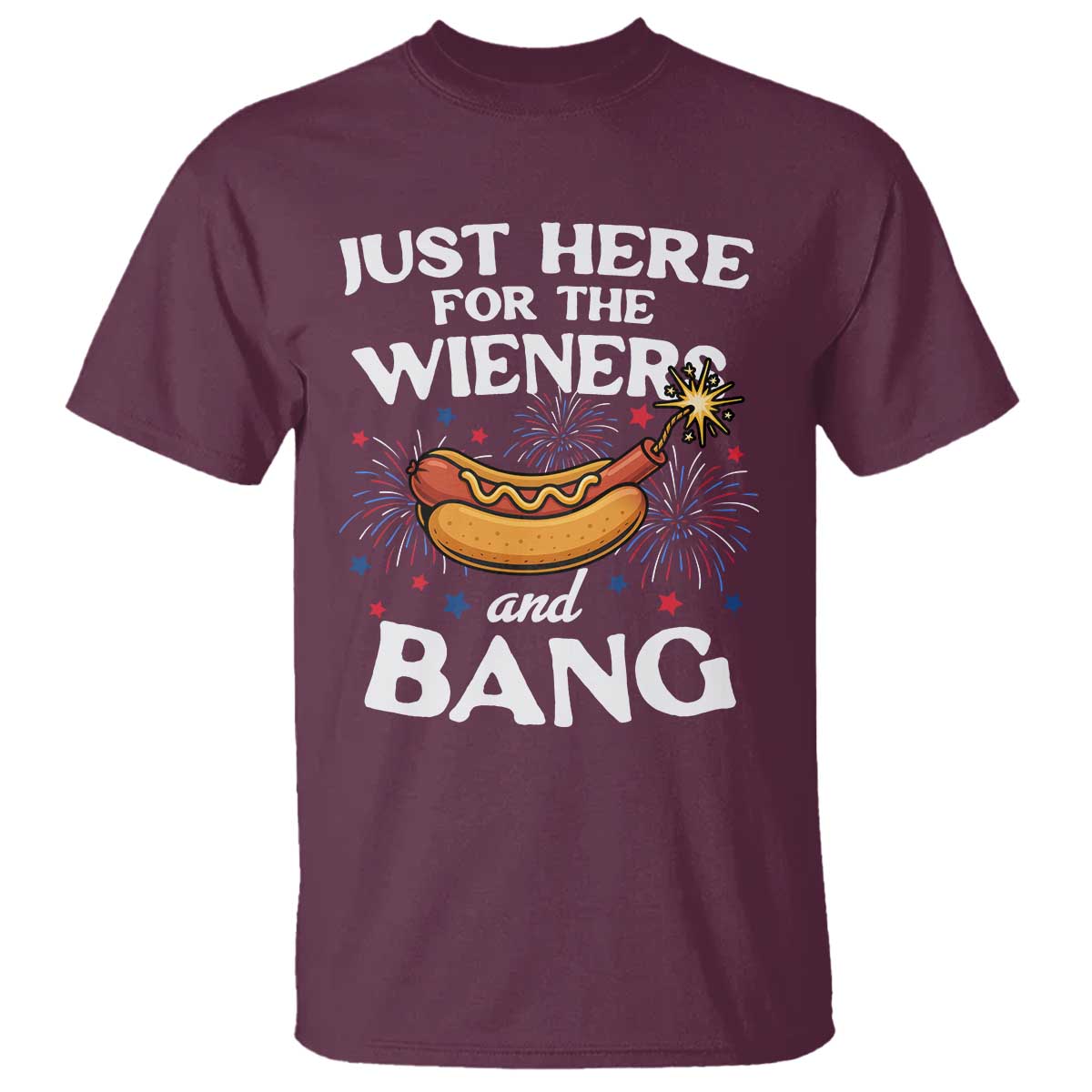Funny Just Here For The Wieners And Bang T Shirt 4th Of July Hot Dog Lover Fireworks TS11 Maroon Print Your Wear