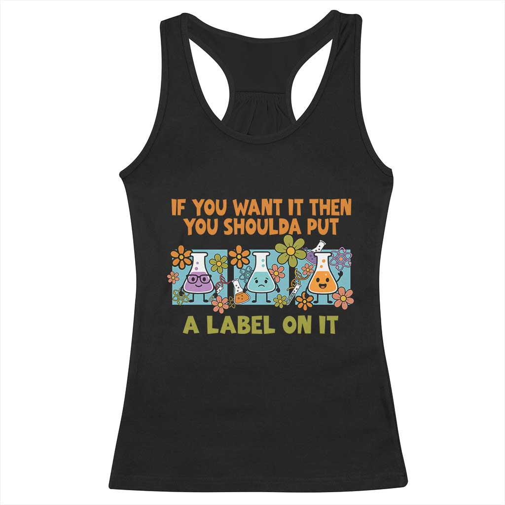 Funny Laboratory Chemistry Scientist Racerback Tank Top If You Want It Then You Shoulda Put A Label On It TS11 Black Print Your Wear
