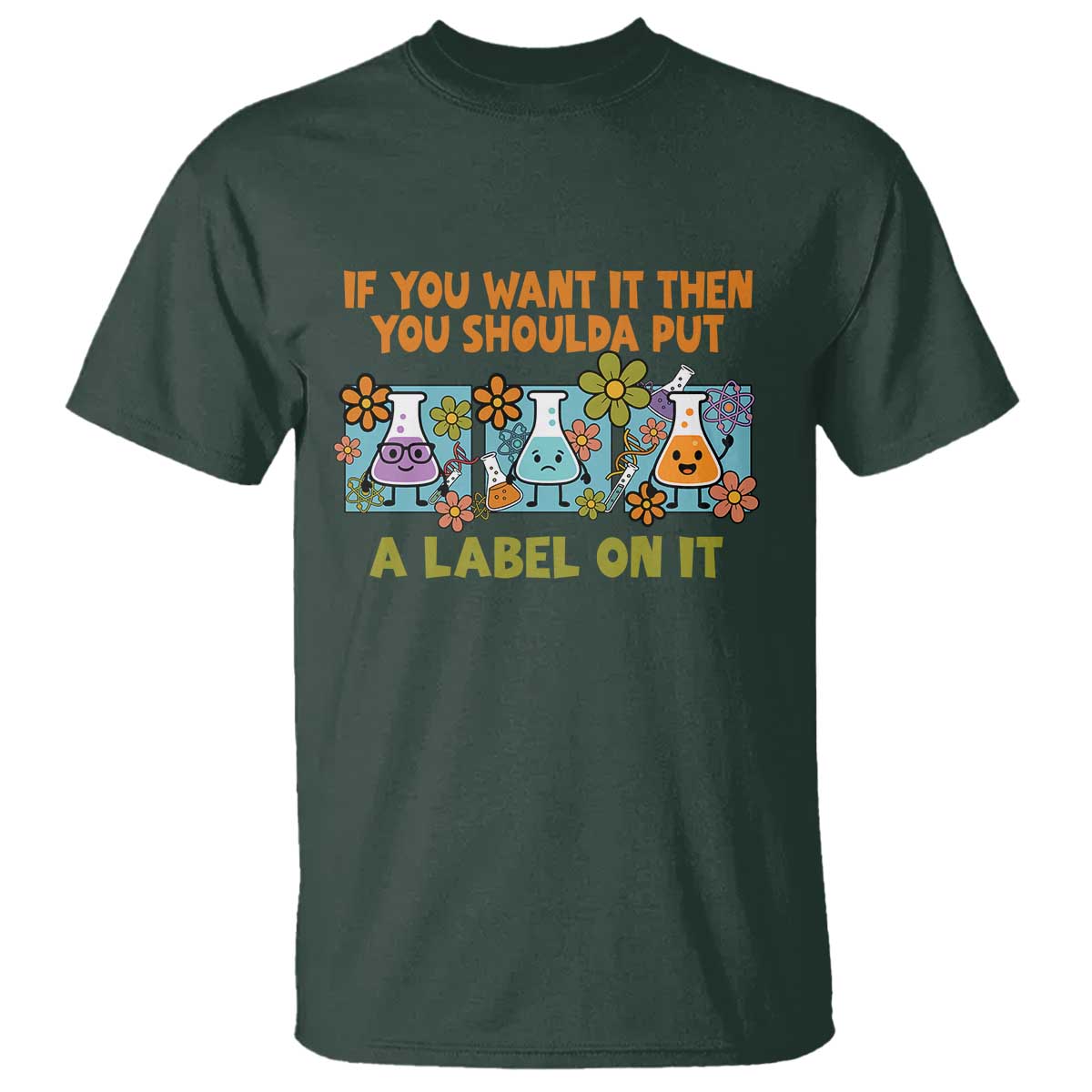 Funny Laboratory Chemistry Scientist T Shirt If You Want It Then You Shoulda Put A Label On It TS11 Dark Forest Green Print Your Wear