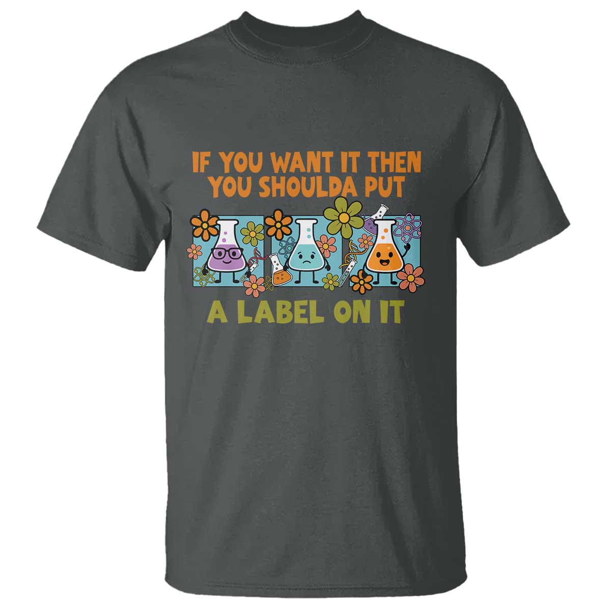 Funny Laboratory Chemistry Scientist T Shirt If You Want It Then You Shoulda Put A Label On It TS11 Dark Heather Print Your Wear