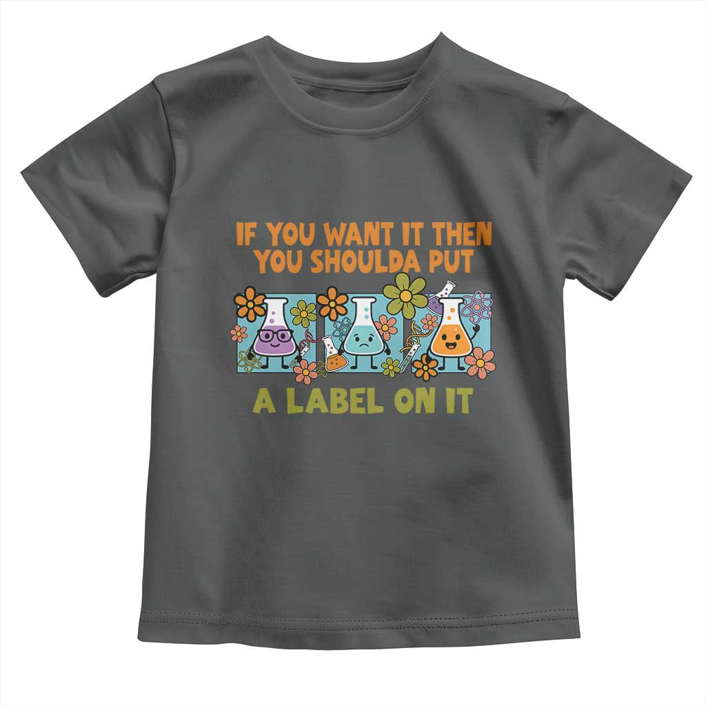 Funny Laboratory Chemistry Scientist Toddler T Shirt If You Want It Then You Shoulda Put A Label On It TS11 Dark Heather Print Your Wear