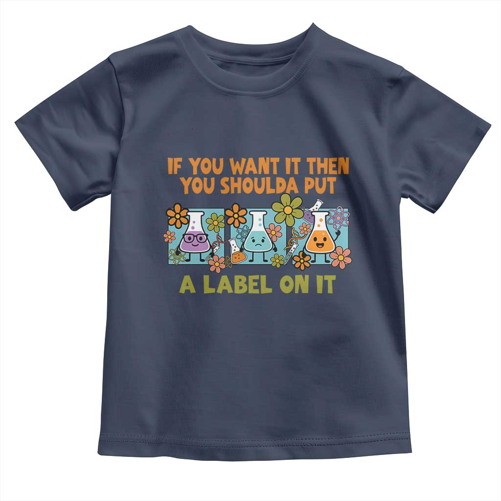 Funny Laboratory Chemistry Scientist Toddler T Shirt If You Want It Then You Shoulda Put A Label On It TS11 Navy Print Your Wear