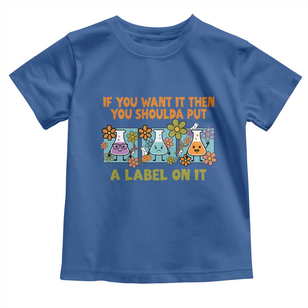 Funny Laboratory Chemistry Scientist Toddler T Shirt If You Want It Then You Shoulda Put A Label On It TS11 Royal Blue Print Your Wear