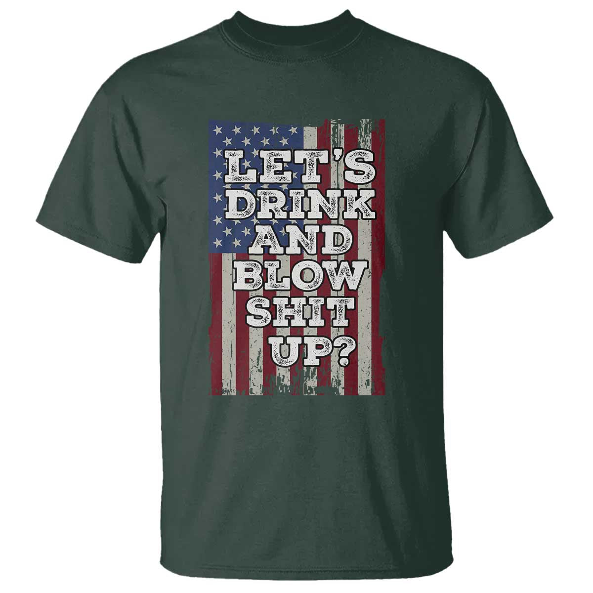 Funny Lets Drink And Blow Shit Up 4th Of July Beer Drinking T Shirt American Flag TS11 Dark Forest Green Print Your Wear