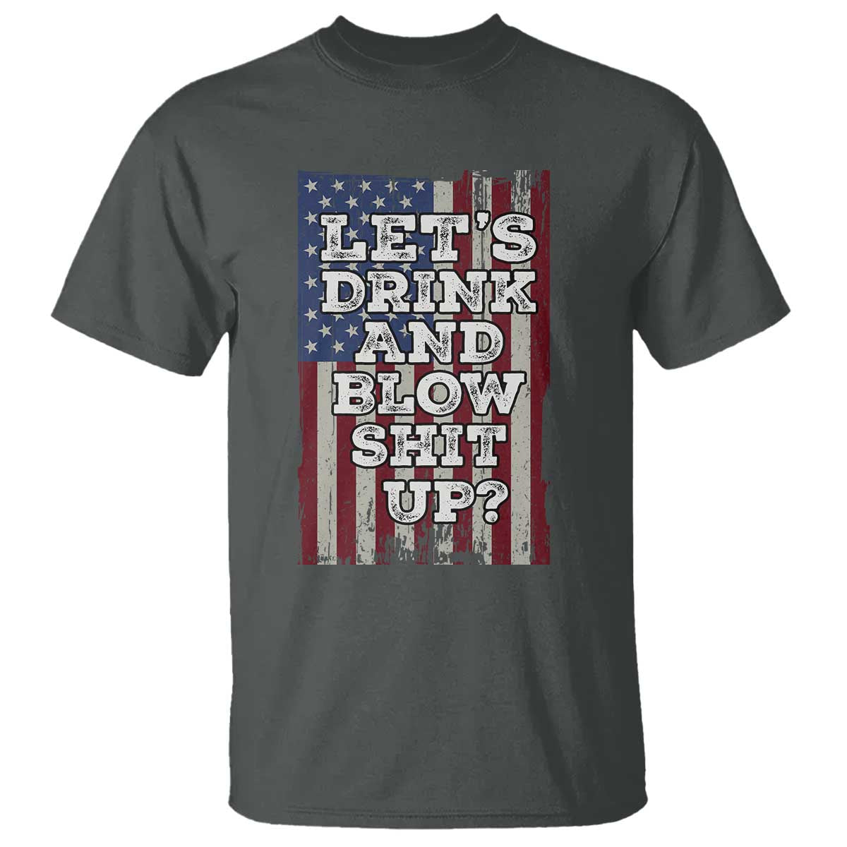 Funny Lets Drink And Blow Shit Up 4th Of July Beer Drinking T Shirt American Flag TS11 Dark Heather Print Your Wear