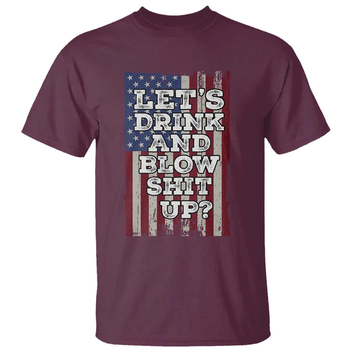 Funny Lets Drink And Blow Shit Up 4th Of July Beer Drinking T Shirt American Flag TS11 Maroon Print Your Wear