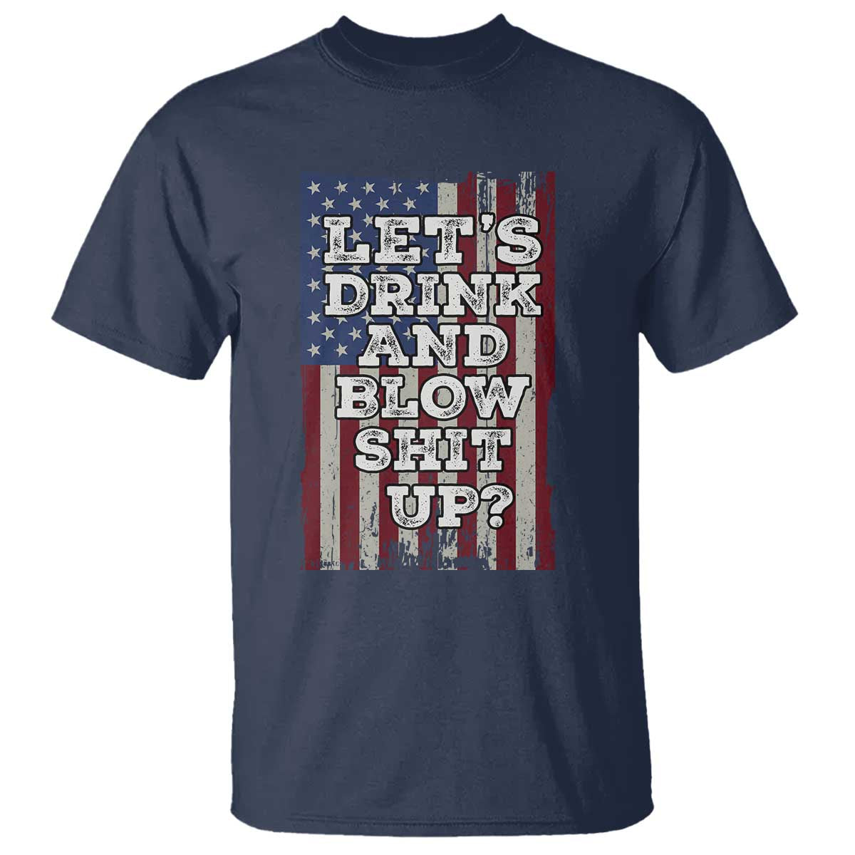 Funny Lets Drink And Blow Shit Up 4th Of July Beer Drinking T Shirt American Flag TS11 Navy Print Your Wear
