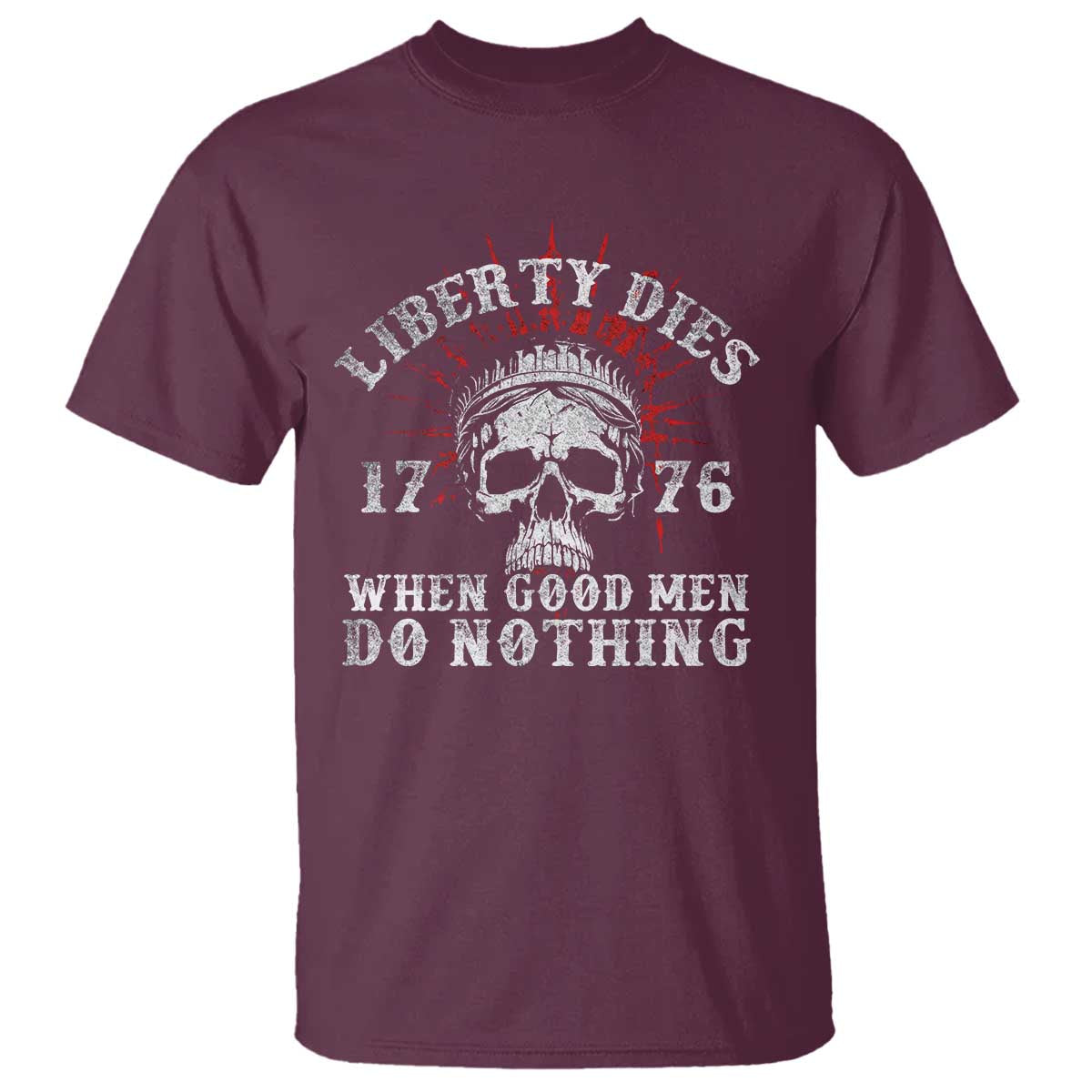 Funny Liberty Dies 1776 When Good Men Do Nothing T Shirt US History Statue Of Liberty TS11 Maroon Print Your Wear