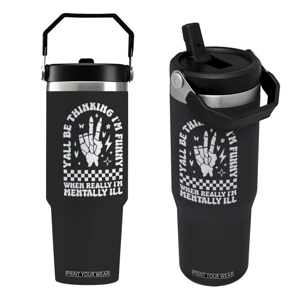 Funny Mental Health Flip Straw Tumbler Yall Be Thinking Im Funny Im Mentally ill TS09 One Size: 30 oz Black Print Your Wear