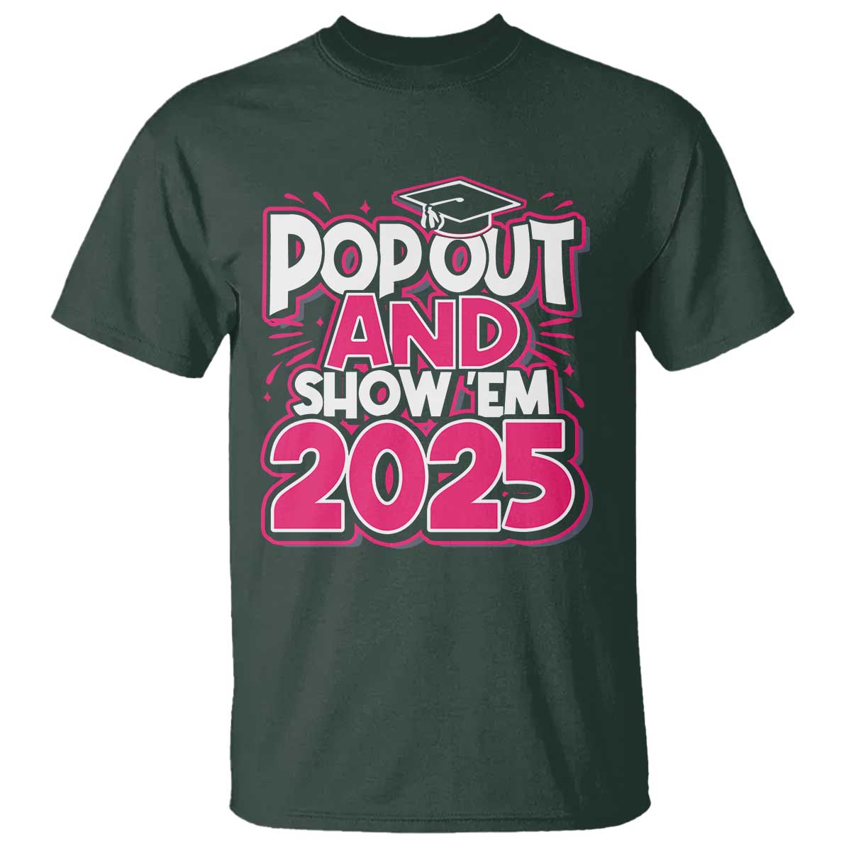 Funny Pop Out And Show Em 2025 T Shirt Pink Senior Class Of 2025 Graduation TS11 Dark Forest Green Print Your Wear