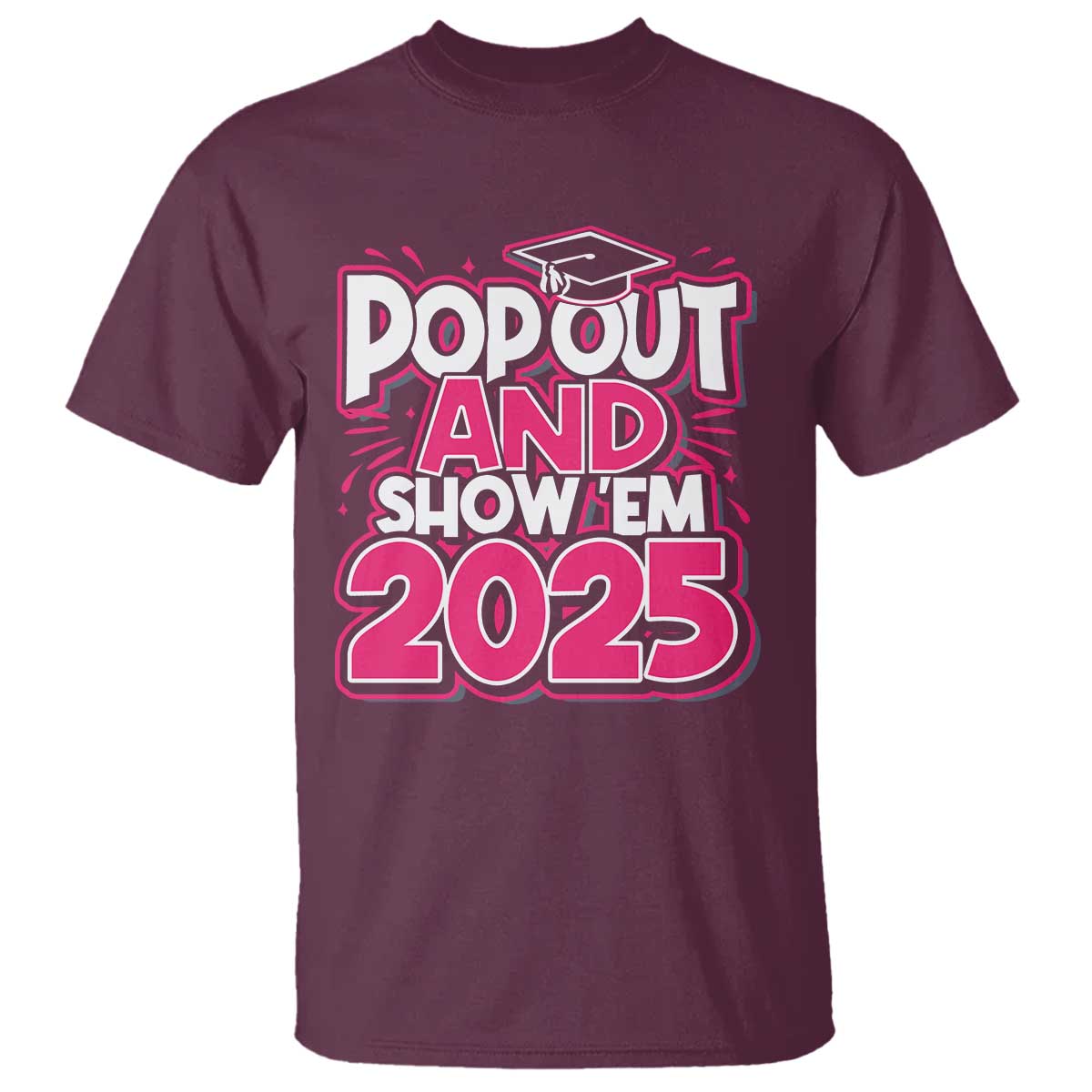 Funny Pop Out And Show Em 2025 T Shirt Pink Senior Class Of 2025 Graduation TS11 Maroon Print Your Wear