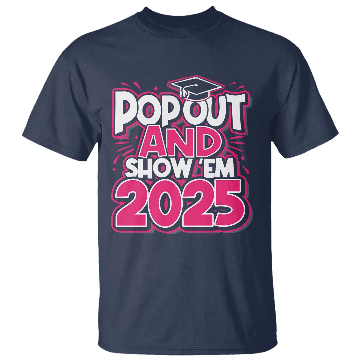 Funny Pop Out And Show Em 2025 T Shirt Pink Senior Class Of 2025 Graduation TS11 Navy Print Your Wear