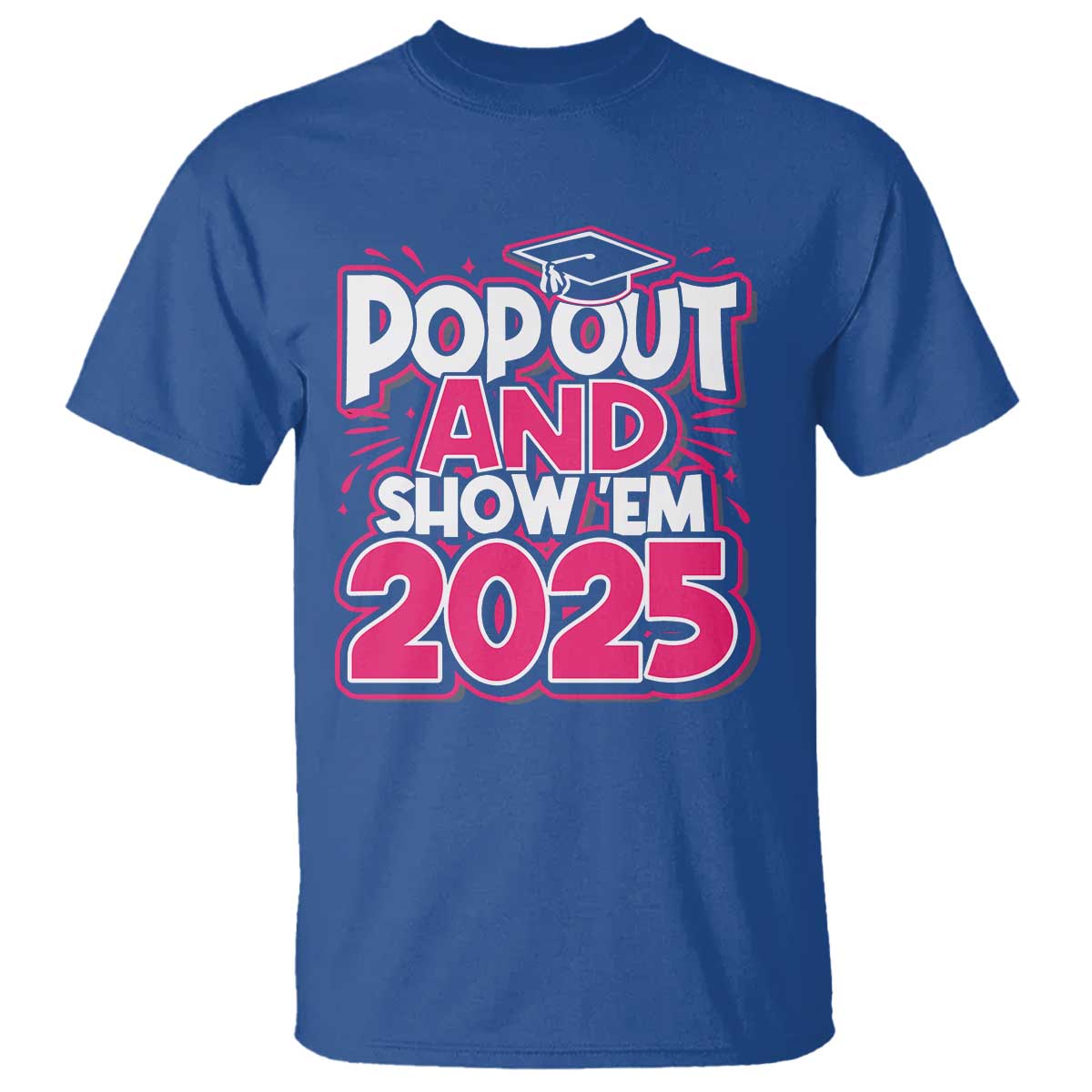 Funny Pop Out And Show Em 2025 T Shirt Pink Senior Class Of 2025 Graduation TS11 Royal Blue Print Your Wear