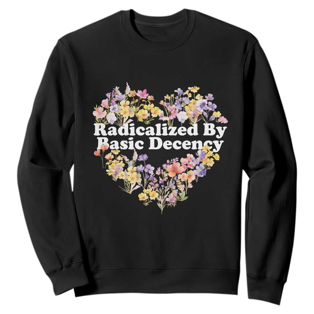 Funny Radicalized By Basic Decency Sweatshirt Women Floral Heart TS11 Black Print Your Wear