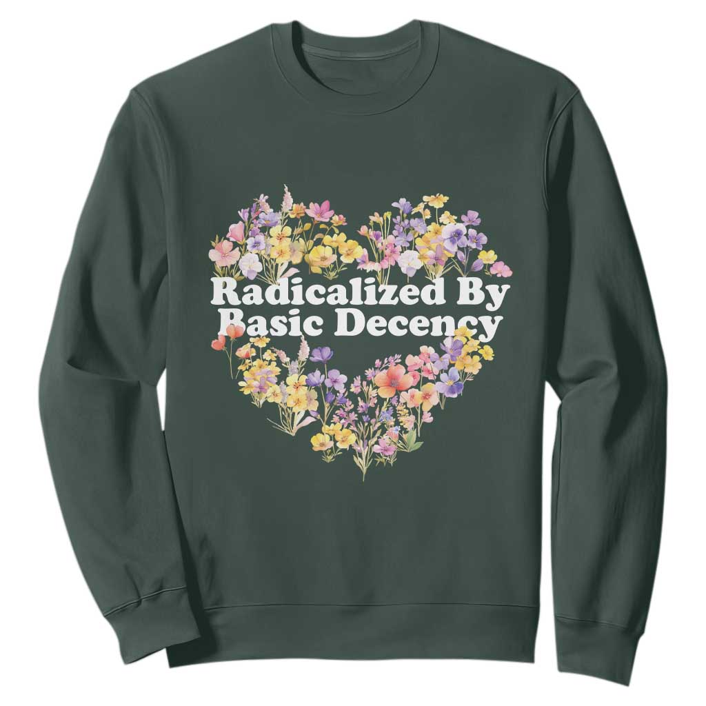 Funny Radicalized By Basic Decency Sweatshirt Women Floral Heart TS11 Dark Forest Green Print Your Wear
