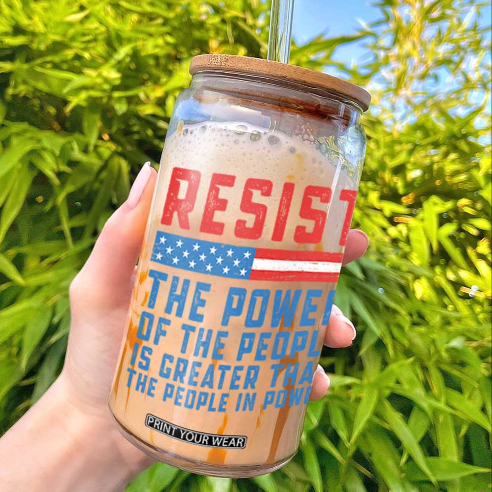 Funny Resist The Power Of The People Is Greater Than The People In Power Glass Can TS11 Print Your Wear