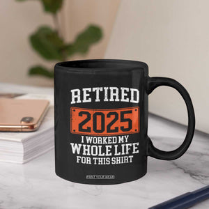 Funny Retired 2025 Coffee Mug I Worker My Whole Life For This TS10 Print Your Wear