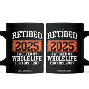 Funny Retired 2025 Coffee Mug I Worker My Whole Life For This TS10 Black Print Your Wear