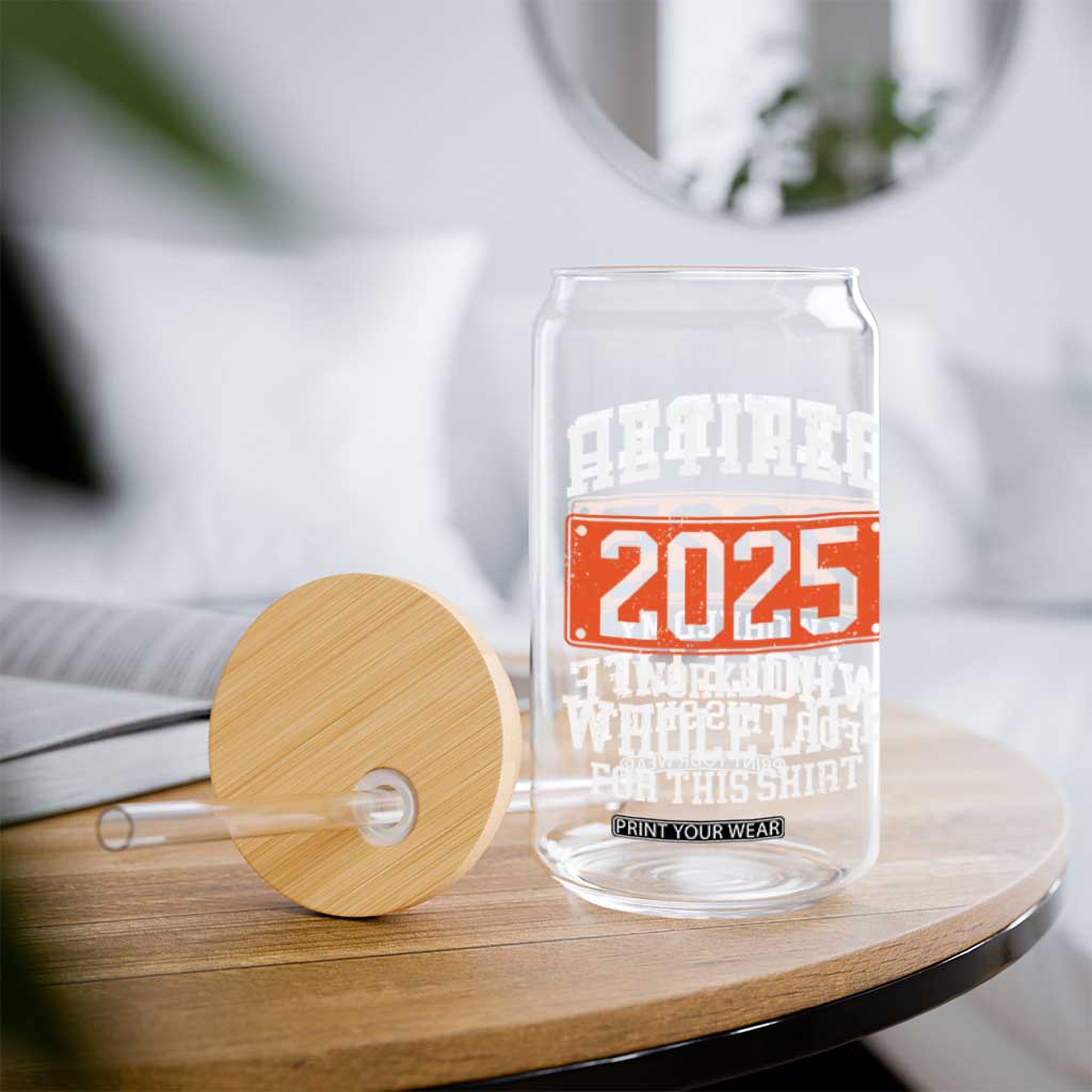 Funny Retired 2025 Glass Can I Worker My Whole Life For This TS10 Print Your Wear