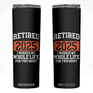 Funny Retired 2025 Skinny Tumbler I Worker My Whole Life For This TS10 Black Print Your Wear