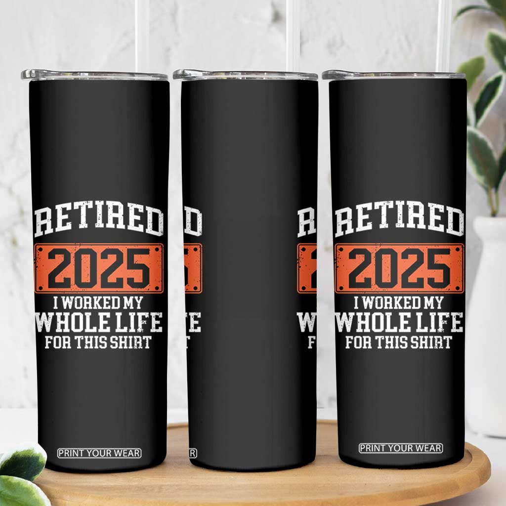 Funny Retired 2025 Skinny Tumbler I Worker My Whole Life For This TS10 Print Your Wear