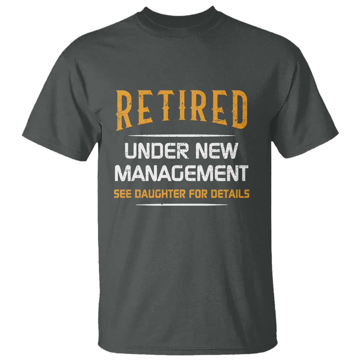 Funny Retired Under New Management See Daughter For Details T Shirt Dad Mom Retirement TS11 Dark Heather Print Your Wear