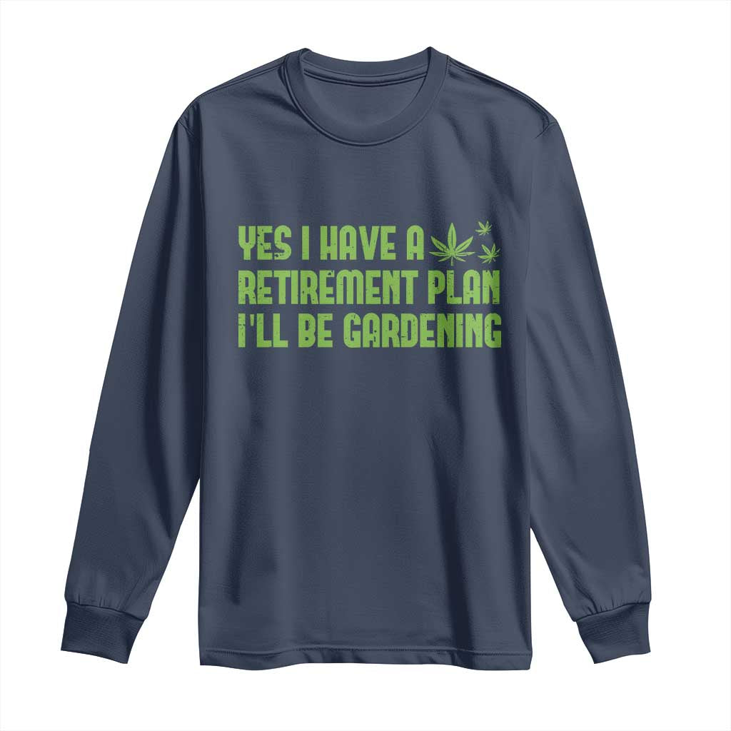 Funny Retired Weed Lovers Long Sleeve Shirt I Have a Retirement Plan Gardening Marijuana 420 Gift TS10 Navy Print Your Wear
