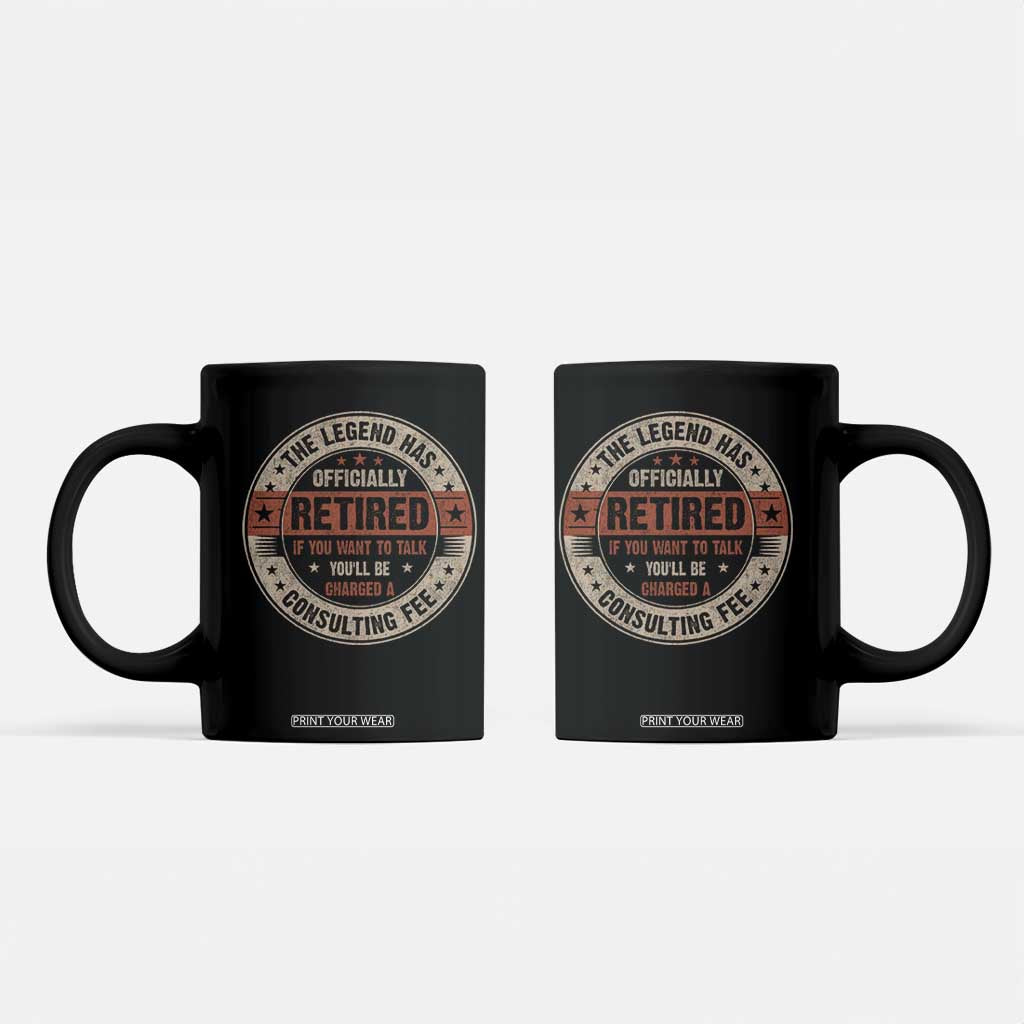 Funny Retirement Coffee Mug The Legend Has Officially Retired If You Want To Talk You'll Be Charged A Consulting Fee TS09 Black Print Your Wear